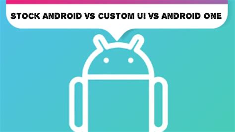 Stock Android Vs Custom Ui Vs Android One Explained Which One Is