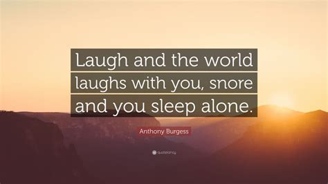 Anthony Burgess Quote “laugh And The World Laughs With You Snore And You Sleep Alone” 24