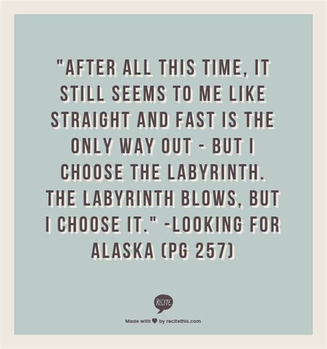 To answer these questions let's first explore the meaning of the labyrinth in looking for alaska. "After all this time, it still seems to me like straight and fast is the only way out - but I ...