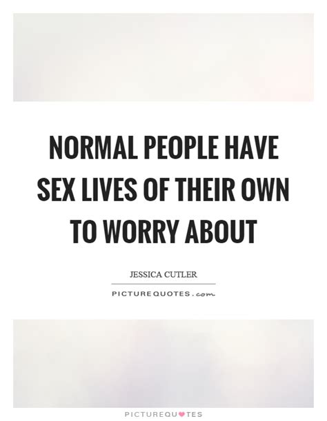 Normal People Have Sex Lives Of Their Own To Worry About Picture Quotes
