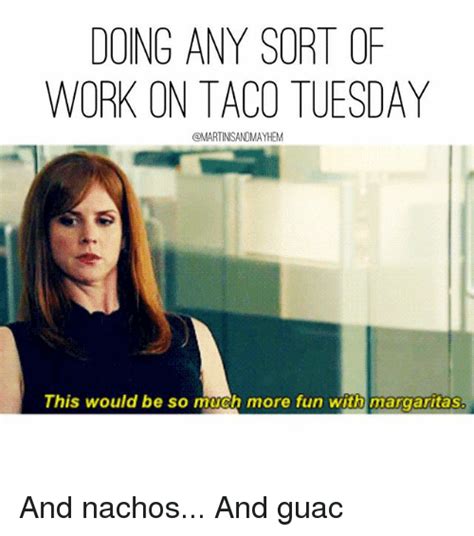 It is closer to the past weekend rather than to the upcoming one, so it's obvious that people make fun of people will love these tuesday funny memes and they will know that your sense of humor is hilarious. DOING ANY SORT OF WORK ON TACO TUESDAY OMARTINISANDMAYHEM ...
