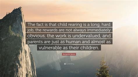 Benjamin Spock Quote The Fact Is That Child Rearing Is A Long Hard