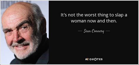 Sean Connery Quote Its Not The Worst Thing To Slap A Woman Now