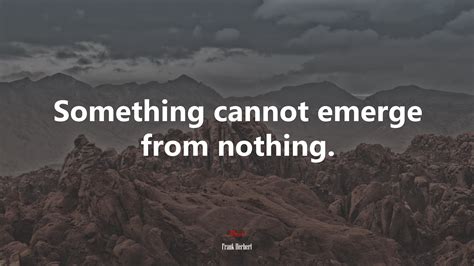 603791 Something Cannot Emerge From Nothing Frank Herbert Quote