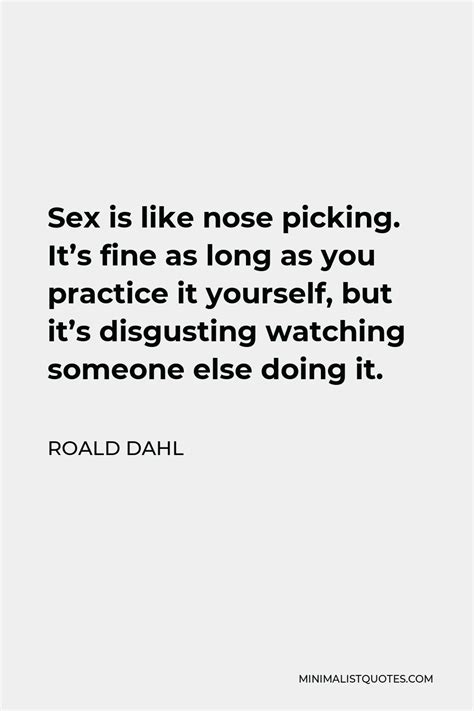 Roald Dahl Quote Sex Is Like Nose Picking It S Fine As Long As You Practice It Yourself But