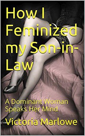 How I Feminized My Son In Law A Dominant Woman Speaks Her Mind By