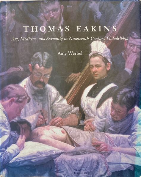 Thomas Eakins Art Medicine And Sexuality In Nineteenth Century Philadelphia By Werbel Amy