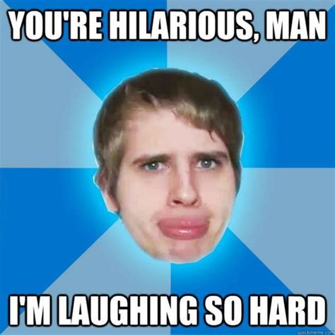 you re hilarious man i m laughing so hard sarcastic memes sarcastic jokes funny quotes