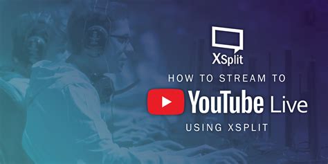 How To Stream To Youtube Live Using Xsplit Xsplit
