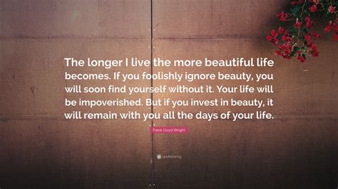 Frank Lloyd Wright Quote “the Longer I Live The More Beautiful Life Becomes If You Foolishly