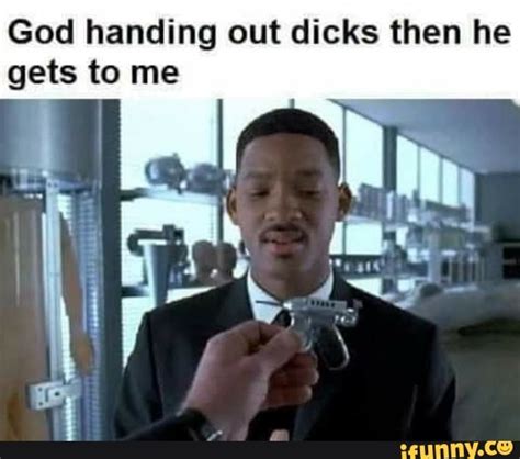 God Handing Out Dicks Then He Gets To Me Ifunny