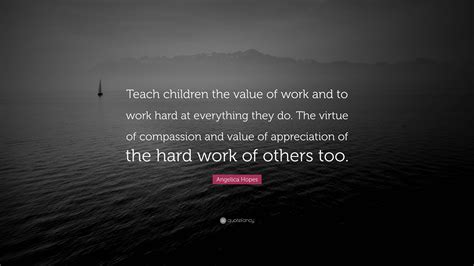 Angelica Hopes Quote “teach Children The Value Of Work And To Work