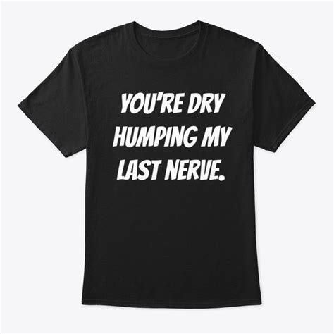 Dry Humping My Last Nerve Products