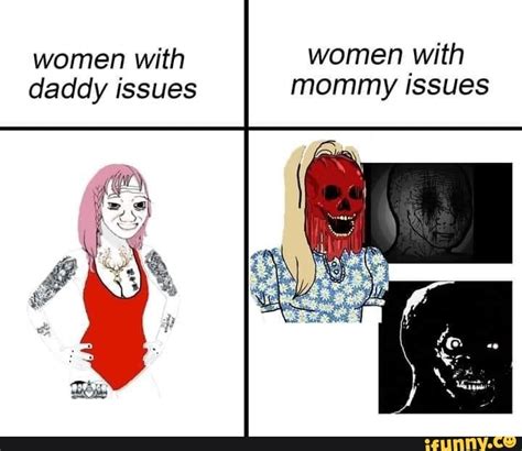 women with women with daddy issues mommy issues ifunny