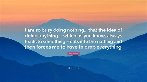 Jerry Seinfeld Quote “i Am So Busy Doing Nothing That The Idea Of