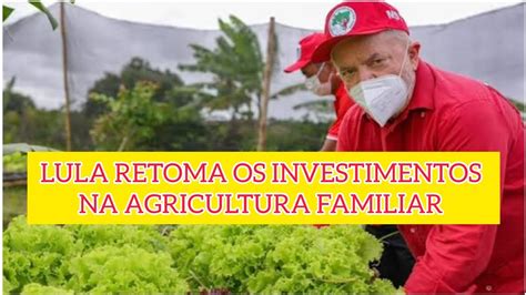 Lula Retoma Os Investimentos Na Agricultura Familiar Youtube