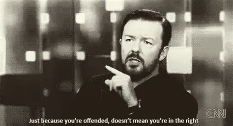 Just Because Youre Offended Doesnt Mean Youre In The Right Ricky Gervais Know Your Meme