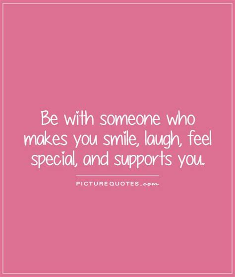 Be With Someone Who Makes You Smile Laugh Feel Special And
