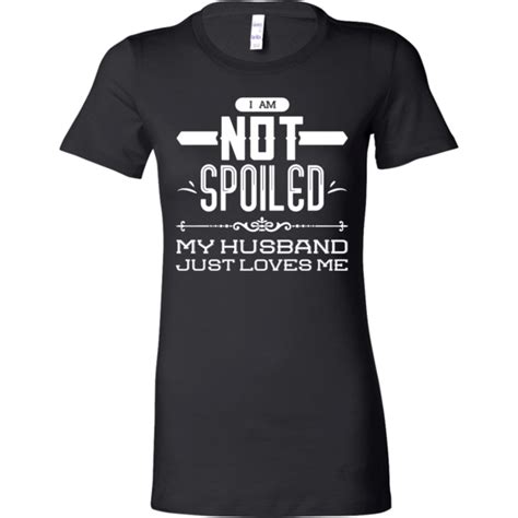 I Am Not Spoiled My Husband Just Loves Me Shirts, Wife Shirts | Wife shirt, Friends shirt ...