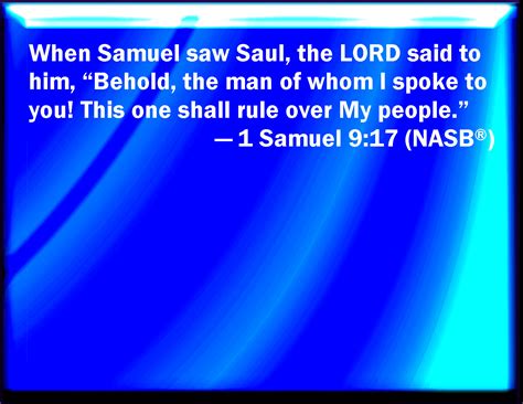 1 Samuel 9:17 And when Samuel saw Saul, the LORD said to him, Behold ...
