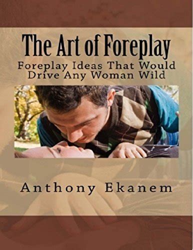 The Art Of Foreplay Foreplay Ideas That Would Drive Any Woman Wild By
