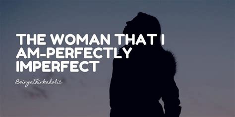 The Woman That I Am Perfectly Imperfect Being A Thinkaholic