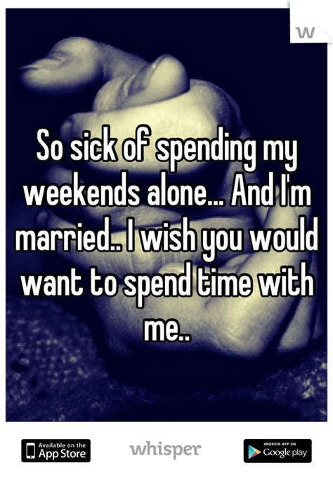 So Sick Of Spending My Weekends Alone And Im Married I Wish You