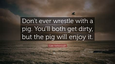 Cale Yarborough Quote Dont Ever Wrestle With A Pig Youll Both Get