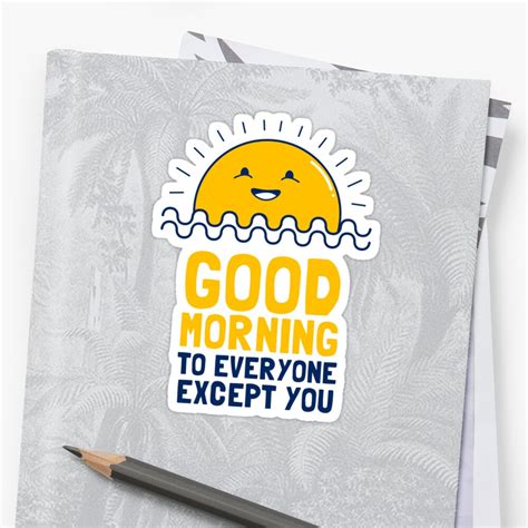 Good Morning To Everyone Except You Sticker By Dumbshirts Redbubble