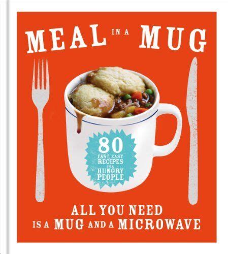 Meal In A Mug 80 Fast Easy Recipes For Hungry People All You Need Is A Mug Ebay