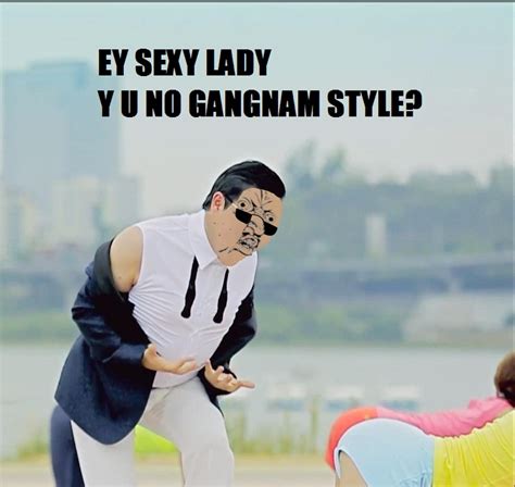 Gangnam Style Y U No Guy Know Your Meme