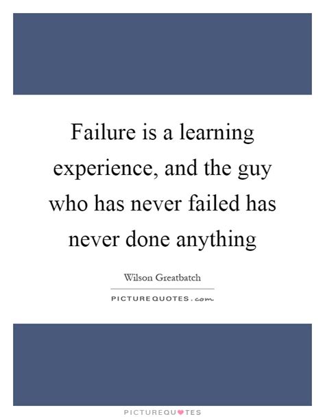 Failure Is A Learning Experience And The Guy Who Has Never