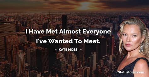 I Have Met Almost Everyone I Ve Wanted To Meet Kate Moss Quotes