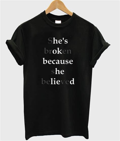 she s broken because she believed t shirt