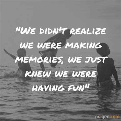 We Didnt Realize We Were Making Memories We Just Know We Were Having