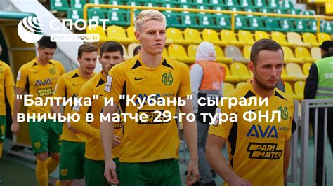 Балтика и Кубань сыграли вничью в матче 29 го тура ФНЛ РИА