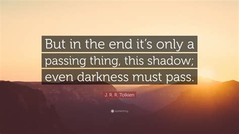 J R R Tolkien Quote “but In The End Its Only A Passing Thing This Shadow Even Darkness