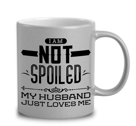 I Am Not Spoiled My Husband Just Loves Me Mug Empire