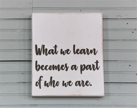What We Learn Becomes A Part Of Who We Are How To Become Learning