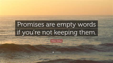 There is no greater fraud than a broken promise. Mike Ditka Quote: "Promises are empty words if you're not keeping them."