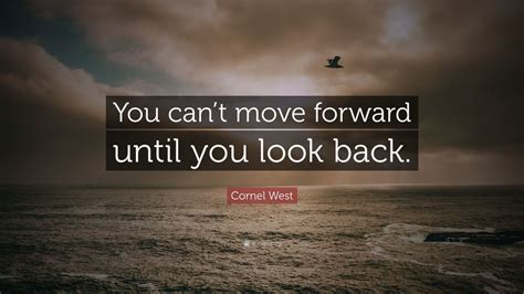 Cornel West Quote You Cant Move Forward Until You Look Back 7