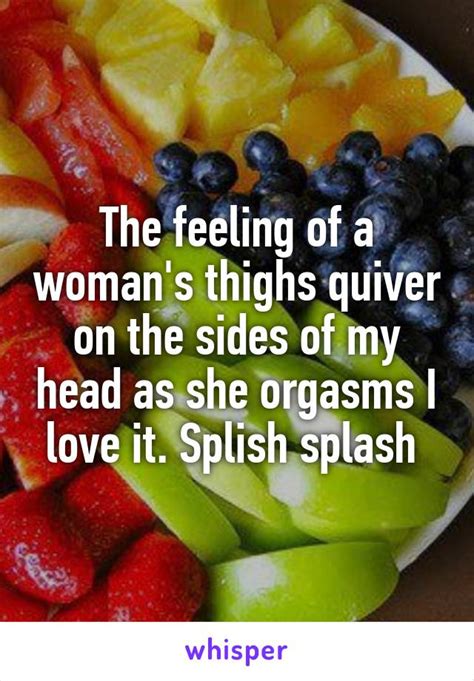 the feeling of a woman s thighs quiver on the sides of my head as she orgasms i love it splish