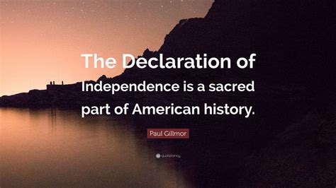 Paul Gillmor Quote The Declaration Of Independence Is A Sacred Part
