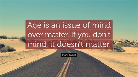 Mark Twain Quote Age Is An Issue Of Mind Over Matter If You Dont