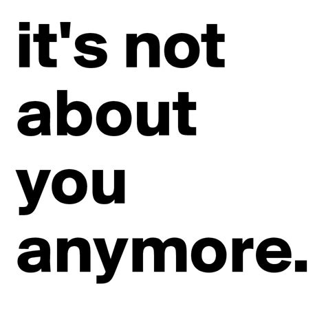 it s not about you anymore post by ansc on boldomatic