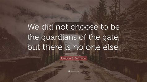 Lyndon B Johnson Quote We Did Not Choose To Be The Guardians Of The