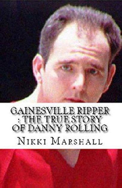 Gainesville Ripper The True Story Of Danny Rolling By Nikki Marshall