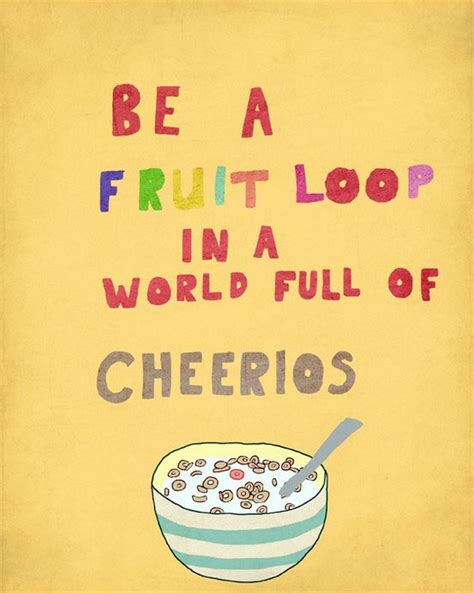 Be A Fruit Loop In A World Full Of Cheerios Quotes I Inspiration