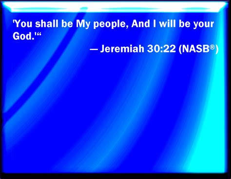 Jeremiah 30:22 And you shall be my people, and I will be your God.