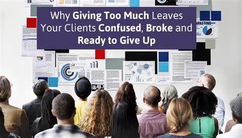 Giving Too Much Leaves Clients Confused Broke And Ready To Give Up